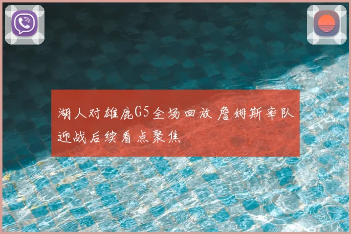 湖人对雄鹿G5全场回放 詹姆斯率队迎战后续看点聚焦