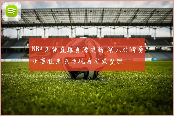 NBA免费直播资源更新 湖人对阵勇士赛程看点与观看方式整理