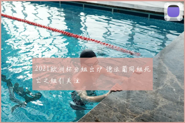 2021欧洲杯分组出炉 德法葡同组死亡之组引关注
