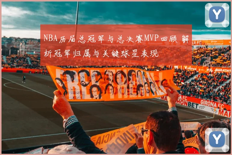 NBA历届总冠军与总决赛MVP回顾 解析冠军归属与关键球星表现