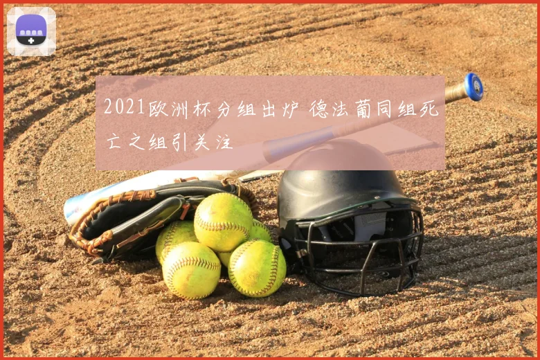 2021欧洲杯分组出炉 德法葡同组死亡之组引关注