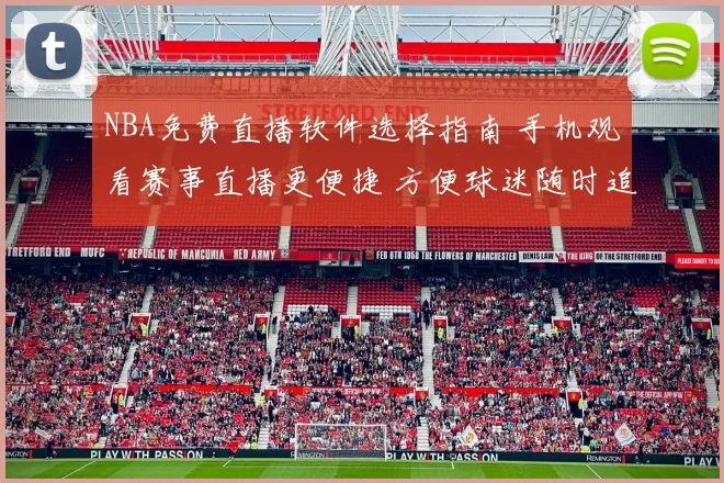 NBA免费直播软件选择指南 手机观看赛事直播更便捷 方便球迷随时追赛