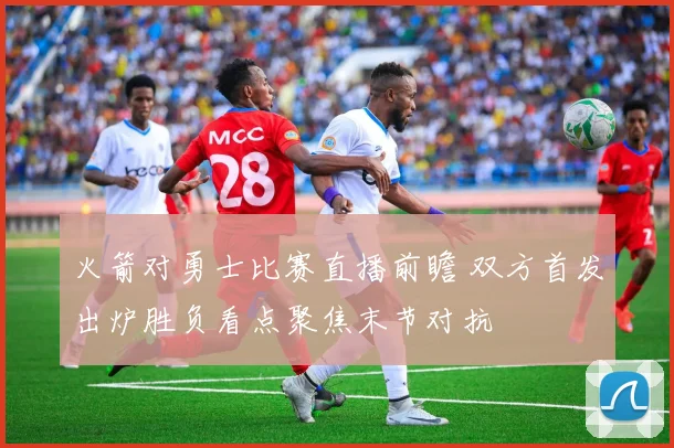 火箭对勇士比赛直播前瞻 双方首发出炉胜负看点聚焦末节对抗