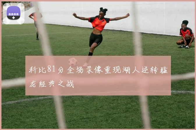 科比81分全场录像重现湖人逆转猛龙经典之战