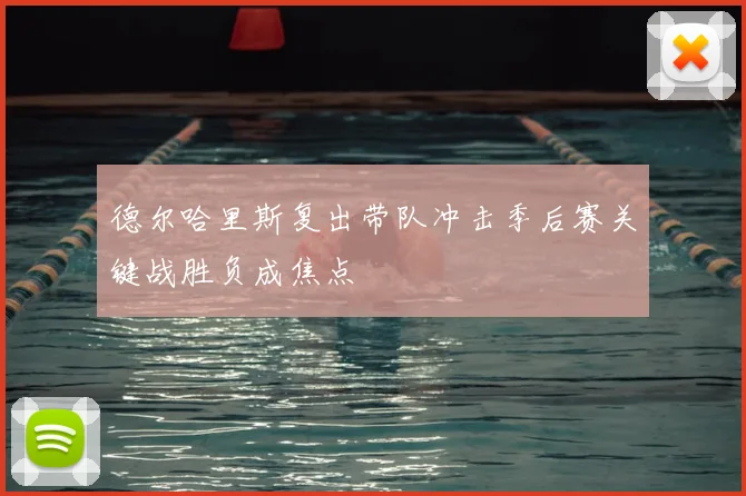 德尔哈里斯复出带队冲击季后赛关键战胜负成焦点