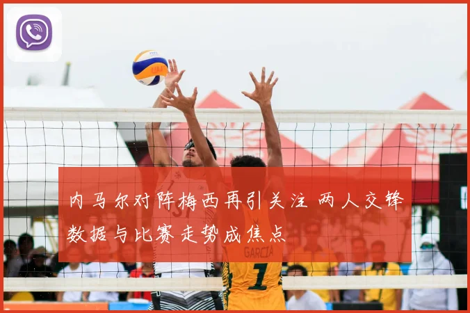 内马尔对阵梅西再引关注 两人交锋数据与比赛走势成焦点