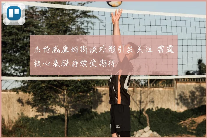 杰伦威廉姆斯谈外形引发关注 雷霆核心表现持续受期待
