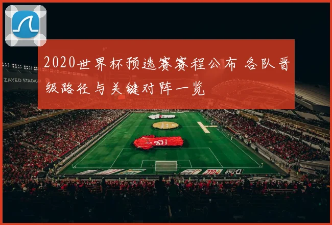 2020世界杯预选赛赛程公布 各队晋级路径与关键对阵一览