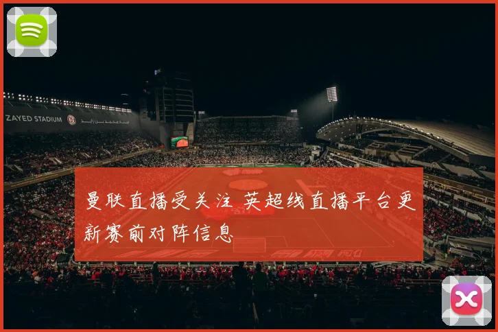 曼联直播受关注 英超线直播平台更新赛前对阵信息