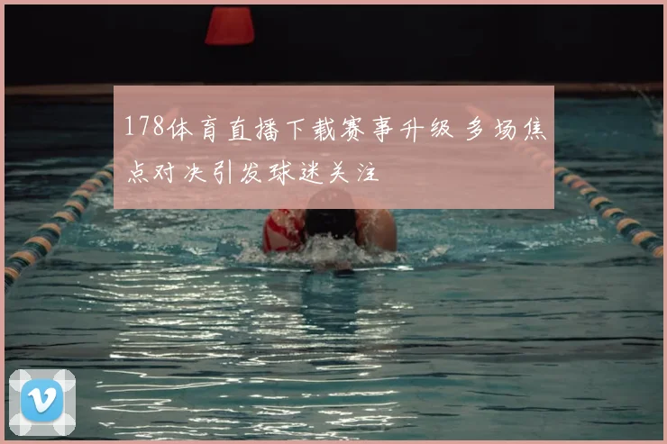 178体育直播下载赛事升级 多场焦点对决引发球迷关注