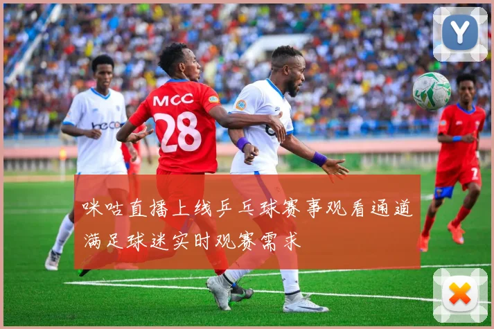 咪咕直播上线乒乓球赛事观看通道满足球迷实时观赛需求