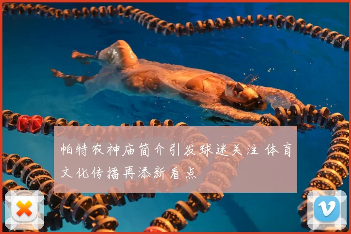 帕特农神庙简介引发球迷关注 体育文化传播再添新看点