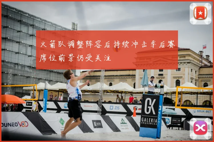 火箭队调整阵容后持续冲击季后赛席位前景仍受关注