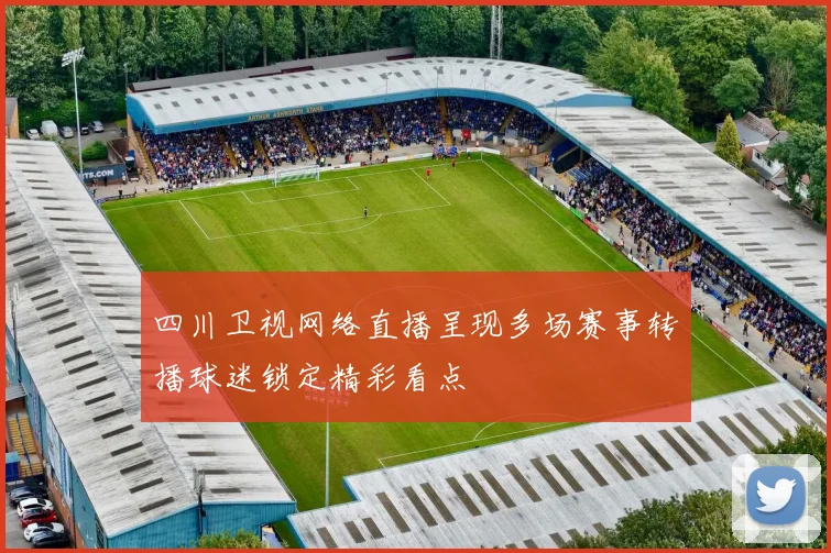 四川卫视网络直播呈现多场赛事转播球迷锁定精彩看点