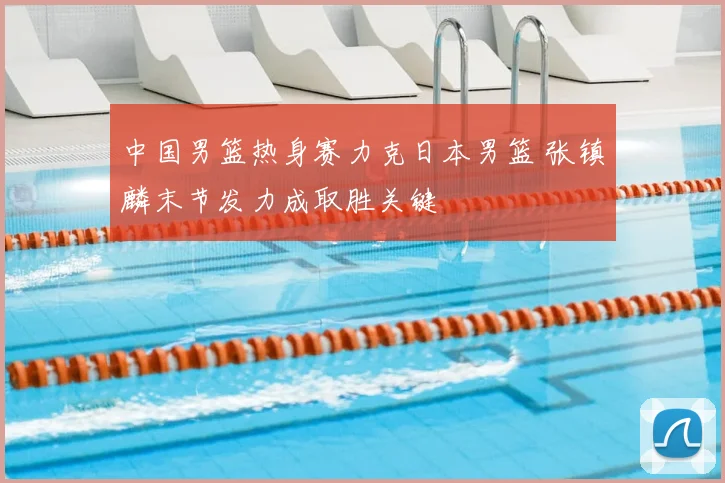 中国男篮热身赛力克日本男篮 张镇麟末节发力成取胜关键