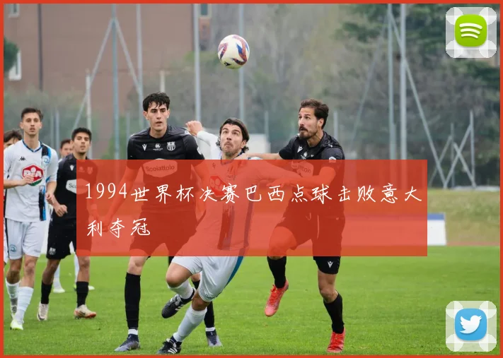 1994世界杯决赛巴西点球击败意大利夺冠
