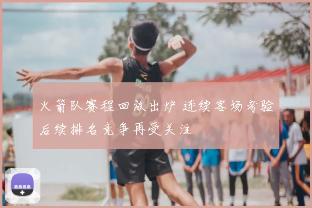 火箭队赛程回放出炉 连续客场考验后续排名竞争再受关注