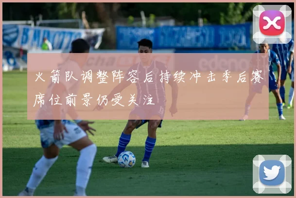 火箭队调整阵容后持续冲击季后赛席位前景仍受关注