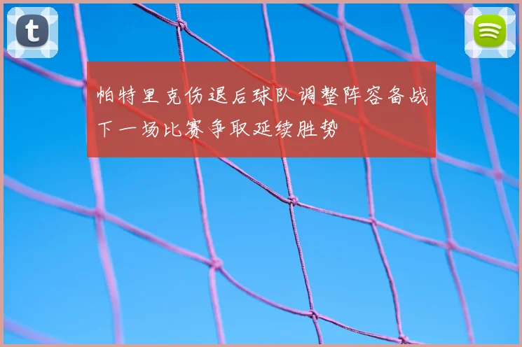 帕特里克伤退后球队调整阵容备战下一场比赛争取延续胜势