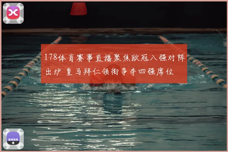 178体育赛事直播聚焦欧冠八强对阵出炉 皇马拜仁领衔争夺四强席位